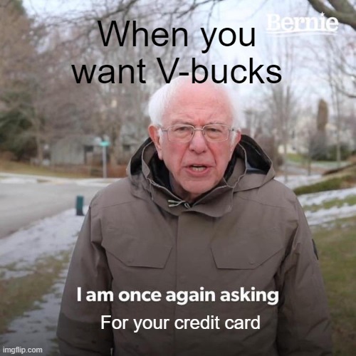 V-bucks | When you want V-bucks; For your credit card | image tagged in memes,bernie i am once again asking for your support | made w/ Imgflip meme maker