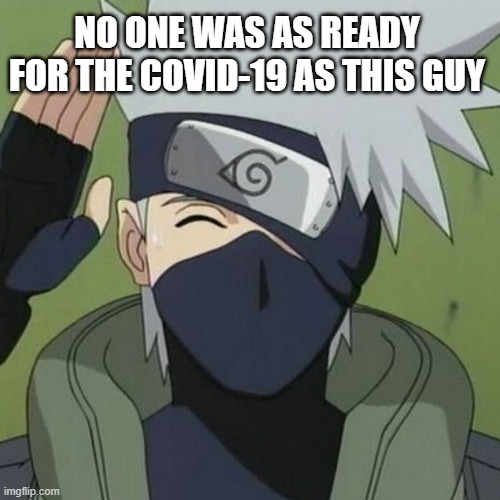 NO ONE WAS AS READY FOR THE COVID-19 AS THIS GUY | image tagged in kakashi,covid-19 | made w/ Imgflip meme maker