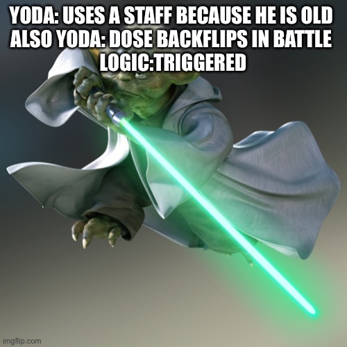 YODA | YODA: USES A STAFF BECAUSE HE IS OLD 
ALSO YODA: DOSE BACKFLIPS IN BATTLE 
LOGIC:TRIGGERED | image tagged in yoda | made w/ Imgflip meme maker