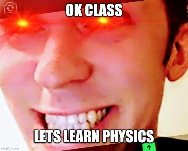 Physics | OK CLASS; LETS LEARN PHYSICS | image tagged in defies physics,grand brain | made w/ Imgflip meme maker