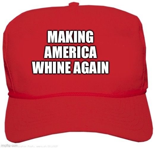 blank red MAGA hat | MAKING AMERICA WHINE AGAIN | image tagged in blank red maga hat | made w/ Imgflip meme maker