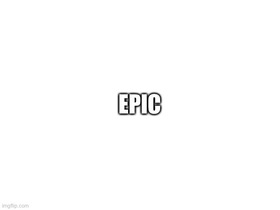 Blank White Template | EPIC | image tagged in blank white template | made w/ Imgflip meme maker