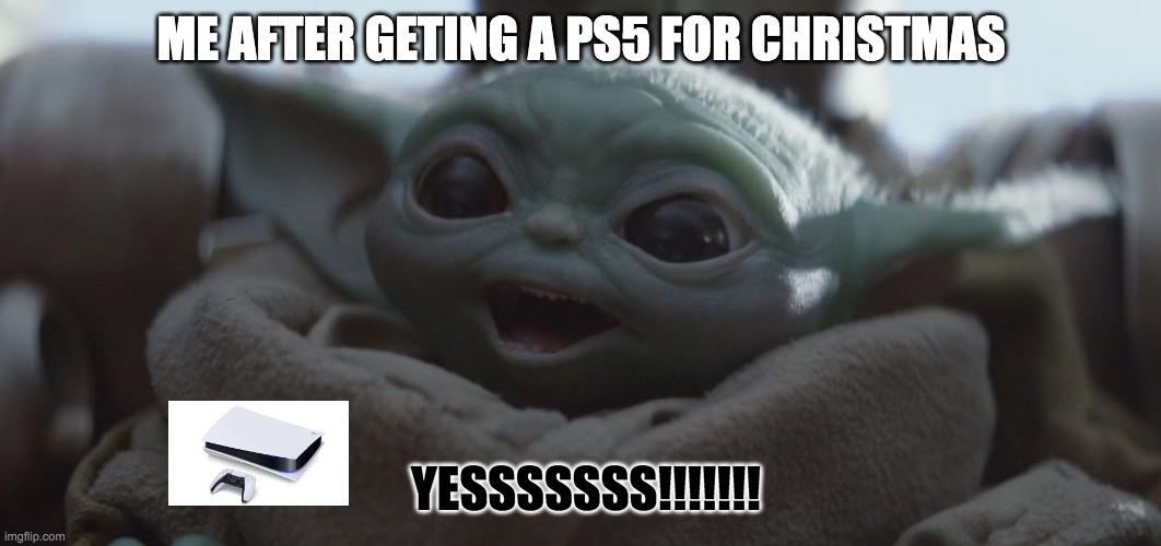 baby yoda happy | ME AFTER GETING A PS5 FOR CHRISTMAS; YESSSSSSS!!!!!!! | image tagged in baby yoda happy | made w/ Imgflip meme maker