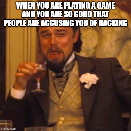 free chocolate chips | WHEN YOU ARE PLAYING A GAME AND YOU ARE SO GOOD THAT PEOPLE ARE ACCUSING YOU OF HACKING | image tagged in memes,laughing leo | made w/ Imgflip meme maker