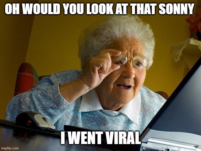 grandma getting viral. | OH WOULD YOU LOOK AT THAT SONNY; I WENT VIRAL | image tagged in memes,grandma finds the internet | made w/ Imgflip meme maker