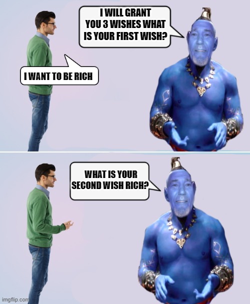 your wish is my command | I WILL GRANT YOU 3 WISHES WHAT IS YOUR FIRST WISH? I WANT TO BE RICH; WHAT IS YOUR SECOND WISH RICH? | image tagged in kewlew of the lamp,funny | made w/ Imgflip meme maker