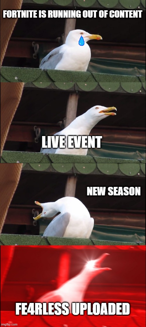 oMG FE4RLESS | FORTNITE IS RUNNING OUT OF CONTENT; LIVE EVENT; NEW SEASON; FE4RLESS UPLOADED | image tagged in memes,inhaling seagull | made w/ Imgflip meme maker