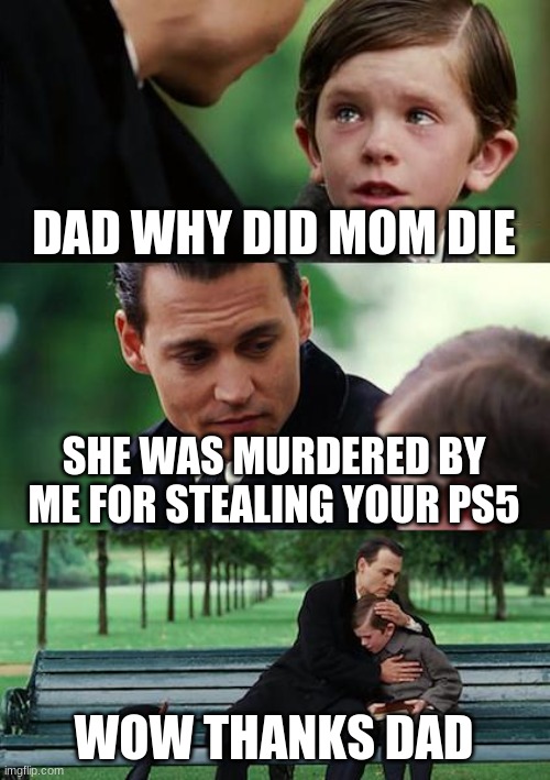 ps5 O_O | DAD WHY DID MOM DIE; SHE WAS MURDERED BY ME FOR STEALING YOUR PS5; WOW THANKS DAD | image tagged in memes,finding neverland | made w/ Imgflip meme maker