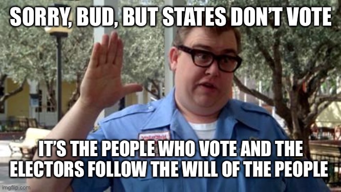 Sorry Folks | SORRY, BUD, BUT STATES DON’T VOTE IT’S THE PEOPLE WHO VOTE AND THE ELECTORS FOLLOW THE WILL OF THE PEOPLE | image tagged in sorry folks | made w/ Imgflip meme maker