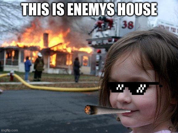 Disaster Girl Meme | THIS IS ENEMYS HOUSE | image tagged in memes,disaster girl | made w/ Imgflip meme maker