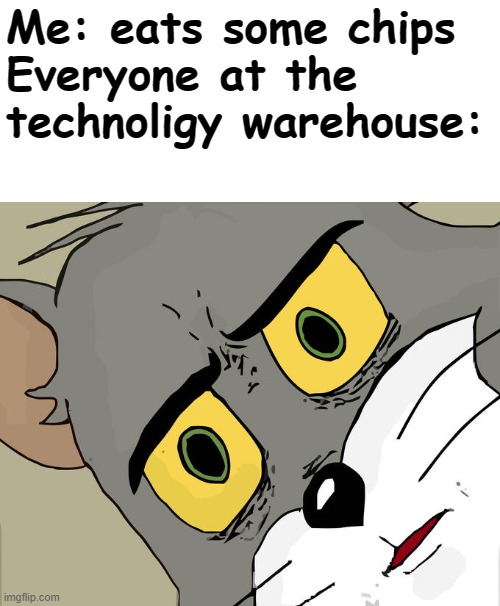 wow you actually read the title | Me: eats some chips 
Everyone at the technoligy warehouse: | image tagged in memes,unsettled tom | made w/ Imgflip meme maker