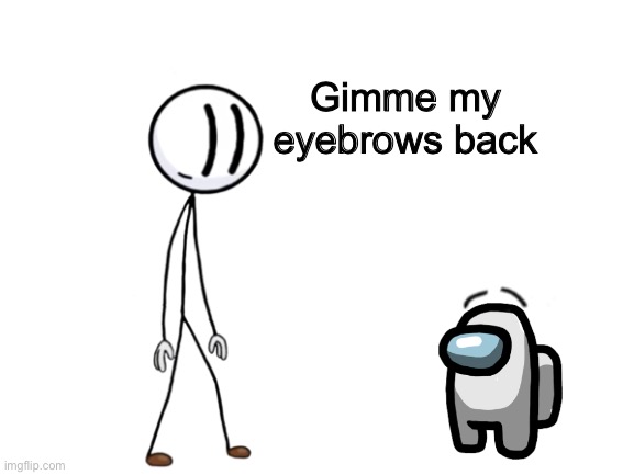 The Eyebrows | Gimme my eyebrows back | image tagged in blank white template,henry stickmin,among us,eyebrows,crewmate,white | made w/ Imgflip meme maker
