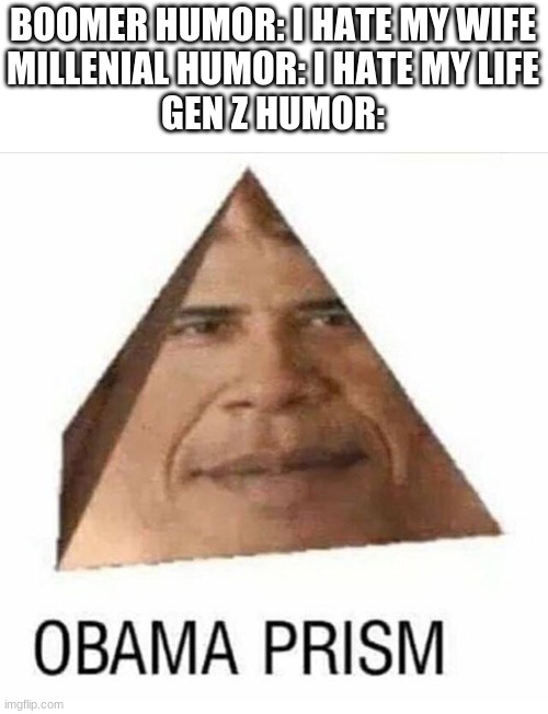 Image Title | BOOMER HUMOR: I HATE MY WIFE
MILLENIAL HUMOR: I HATE MY LIFE
GEN Z HUMOR: | image tagged in obama prism | made w/ Imgflip meme maker