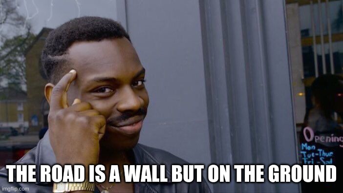Roll Safe Think About It | THE ROAD IS A WALL BUT ON THE GROUND | image tagged in memes,roll safe think about it | made w/ Imgflip meme maker