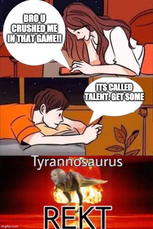 OOOOOOF | BRO U CRUSHED ME IN THAT GAME!! ITS CALLED TALENT. GET SOME | image tagged in boy and girl texting,tyrannosaurus rekt | made w/ Imgflip meme maker