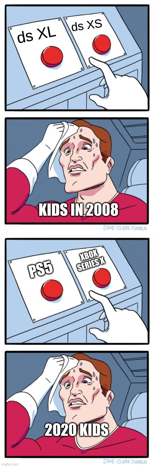 ds XS; ds XL; KIDS IN 2008; XBOX SERIES X; PS5; 2020 KIDS | image tagged in memes,two buttons | made w/ Imgflip meme maker