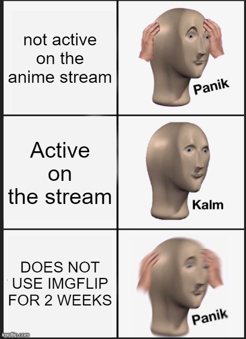 Panik Kalm Panik Meme | not active on the anime stream; Active on the stream; DOES NOT USE IMGFLIP FOR 2 WEEKS | image tagged in memes,panik kalm panik | made w/ Imgflip meme maker