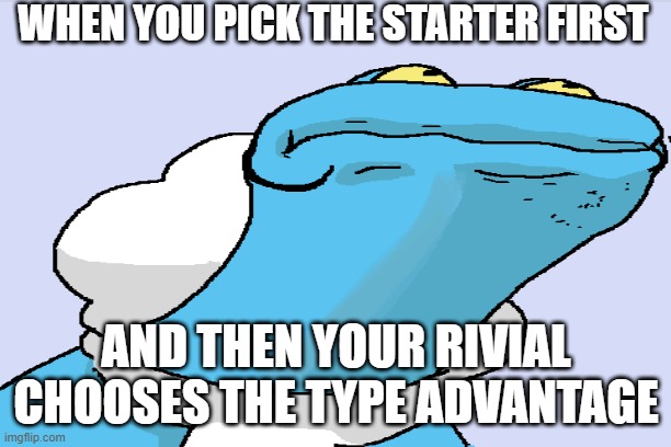 That Moment when the rivial gets the type advanage | WHEN YOU PICK THE STARTER FIRST; AND THEN YOUR RIVIAL CHOOSES THE TYPE ADVANTAGE | image tagged in pokemon,kermit the frog | made w/ Imgflip meme maker