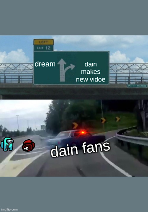 dain be like | dream; dain makes new vidoe; dain fans | image tagged in memes,left exit 12 off ramp | made w/ Imgflip meme maker