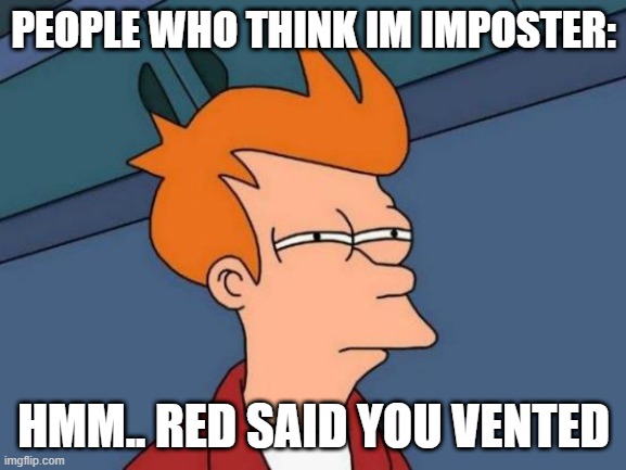 Futurama Fry | PEOPLE WHO THINK IM IMPOSTER:; HMM.. RED SAID YOU VENTED | image tagged in memes,futurama fry | made w/ Imgflip meme maker