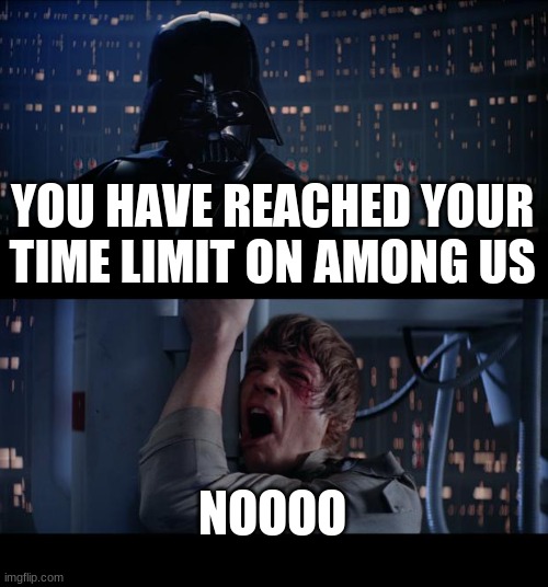 Annoying | YOU HAVE REACHED YOUR TIME LIMIT ON AMONG US; NOOOO | image tagged in memes,star wars no,funny,among us | made w/ Imgflip meme maker
