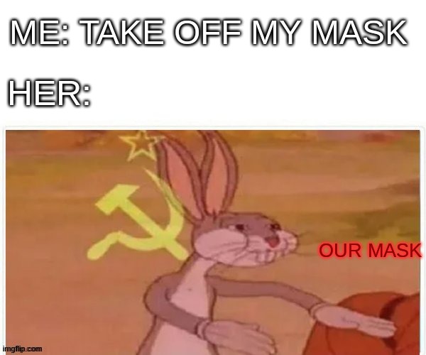 communist bugs bunny | ME: TAKE OFF MY MASK; HER:; OUR MASK | image tagged in communist bugs bunny | made w/ Imgflip meme maker