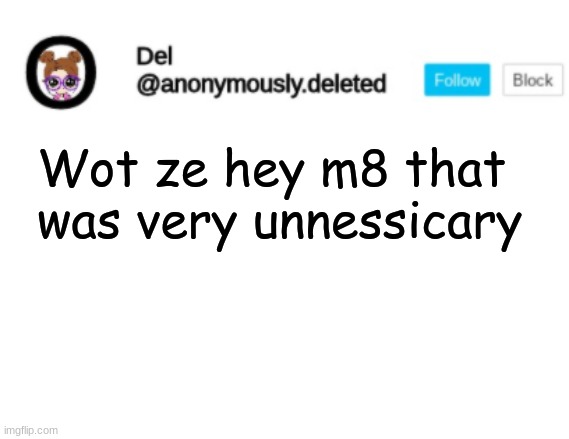 Del Announcement | Wot ze hey m8 that was very unnessicary | image tagged in del announcement | made w/ Imgflip meme maker