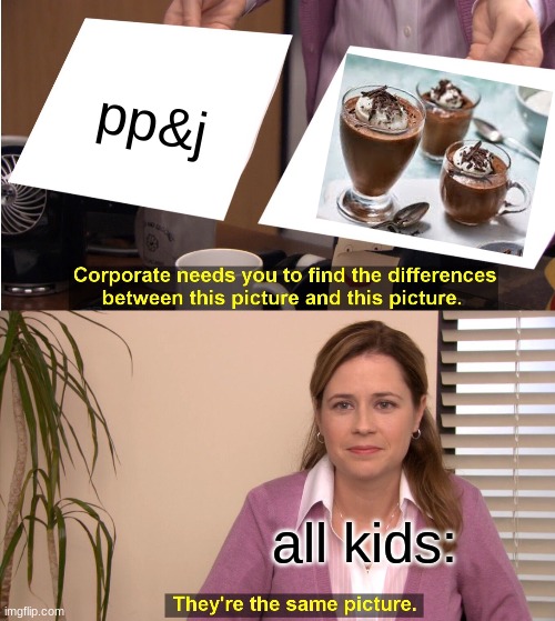 to true | pp&j; all kids: | image tagged in memes,they're the same picture,kids | made w/ Imgflip meme maker