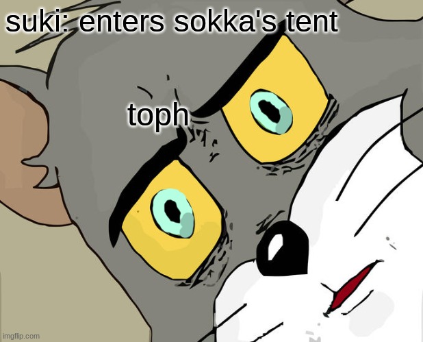 poor toph | suki: enters sokka's tent; toph | image tagged in memes,unsettled tom | made w/ Imgflip meme maker