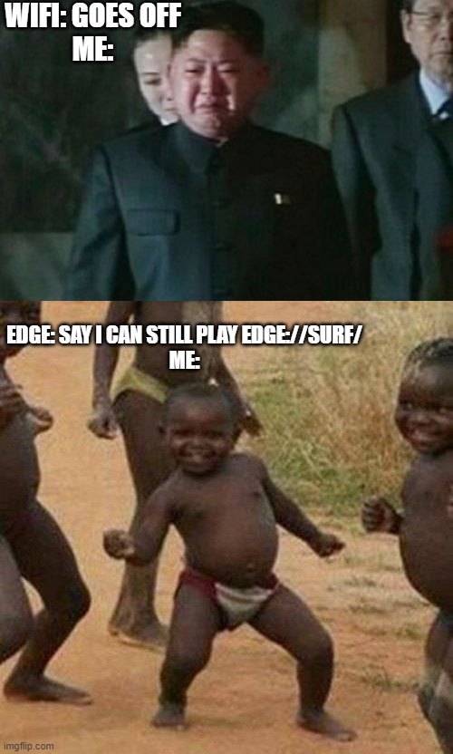 l i t t e r a l l y m e l a s t n i g h t l o l | WIFI: GOES OFF
ME:; EDGE: SAY I CAN STILL PLAY EDGE://SURF/
ME: | image tagged in memes,kim jong un sad,third world success kid | made w/ Imgflip meme maker