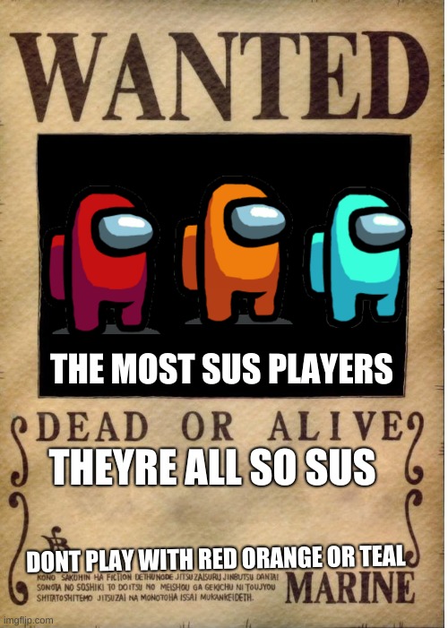 One piece wanted poster template | THE MOST SUS PLAYERS; THEYRE ALL SO SUS; DONT PLAY WITH RED ORANGE OR TEAL | image tagged in one piece wanted poster template | made w/ Imgflip meme maker
