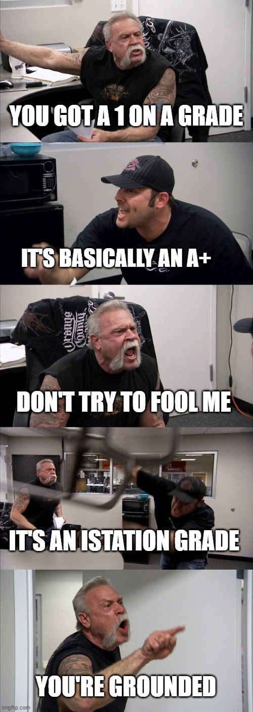 istation | YOU GOT A 1 ON A GRADE; IT'S BASICALLY AN A+; DON'T TRY TO FOOL ME; IT'S AN ISTATION GRADE; YOU'RE GROUNDED | image tagged in memes,american chopper argument | made w/ Imgflip meme maker