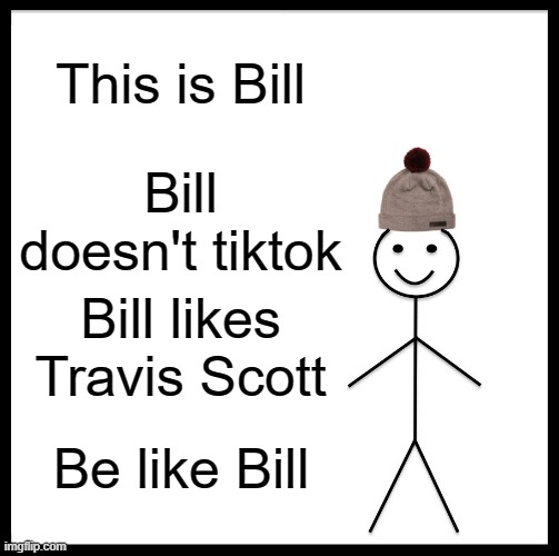 This is Bill | This is Bill; Bill doesn't tiktok; Bill likes Travis Scott; Be like Bill | image tagged in memes,be like bill | made w/ Imgflip meme maker