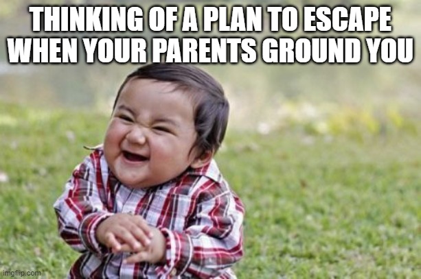 Everyone once in a while | THINKING OF A PLAN TO ESCAPE
WHEN YOUR PARENTS GROUND YOU | image tagged in memes,evil toddler | made w/ Imgflip meme maker