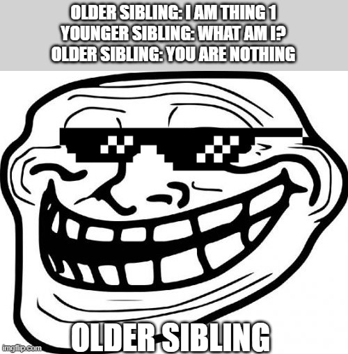 Troll Face | OLDER SIBLING: I AM THING 1
YOUNGER SIBLING: WHAT AM I?
OLDER SIBLING: YOU ARE NOTHING; OLDER SIBLING | image tagged in memes,troll face | made w/ Imgflip meme maker