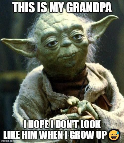 Star Wars Yoda | THIS IS MY GRANDPA; I HOPE I DON'T LOOK LIKE HIM WHEN I GROW UP😅 | image tagged in memes,star wars yoda | made w/ Imgflip meme maker