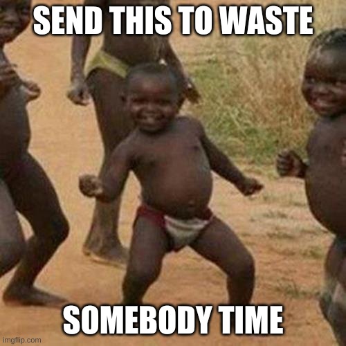 Third World Success Kid | SEND THIS TO WASTE; SOMEBODY TIME | image tagged in memes,third world success kid | made w/ Imgflip meme maker