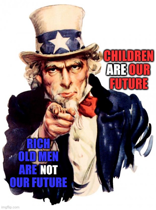 Teach Them Well And Let Them Lead The Way | CHILDREN ARE OUR FUTURE; ARE; RICH OLD MEN ARE NOT OUR FUTURE; NOT | image tagged in memes,uncle sam,in the future,children are the future,trump unfit unqualified dangerous,liars | made w/ Imgflip meme maker