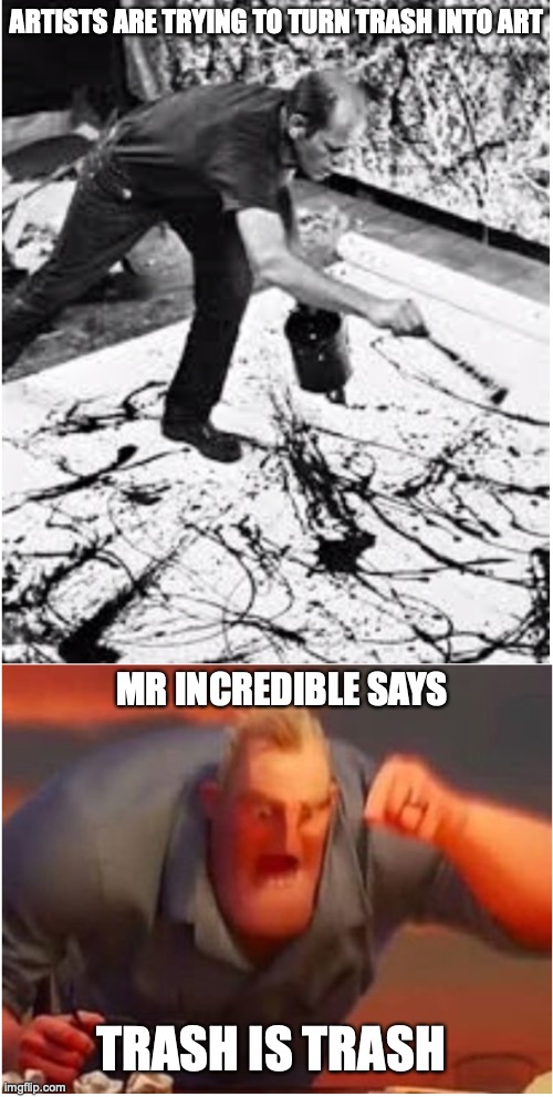 TRASH IS TRASH | ARTISTS ARE TRYING TO TURN TRASH INTO ART; MR INCREDIBLE SAYS; TRASH IS TRASH | image tagged in funny memes,mr incredible mad | made w/ Imgflip meme maker