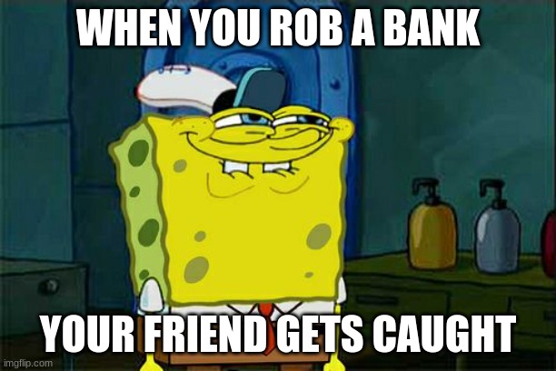 meme | WHEN YOU ROB A BANK; YOUR FRIEND GETS CAUGHT | image tagged in memes,don't you squidward | made w/ Imgflip meme maker