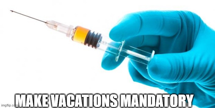 Syringe vaccine medicine | MAKE VACATIONS MANDATORY | image tagged in syringe vaccine medicine | made w/ Imgflip meme maker