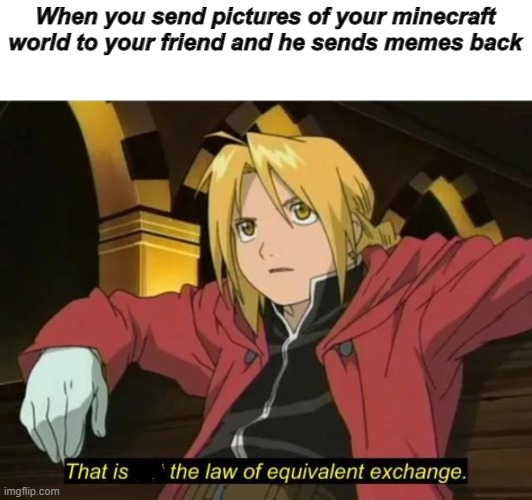That is not the law of equivalent exchange | When you send pictures of your minecraft world to your friend and he sends memes back | image tagged in that is not the law of equivalent exchange | made w/ Imgflip meme maker