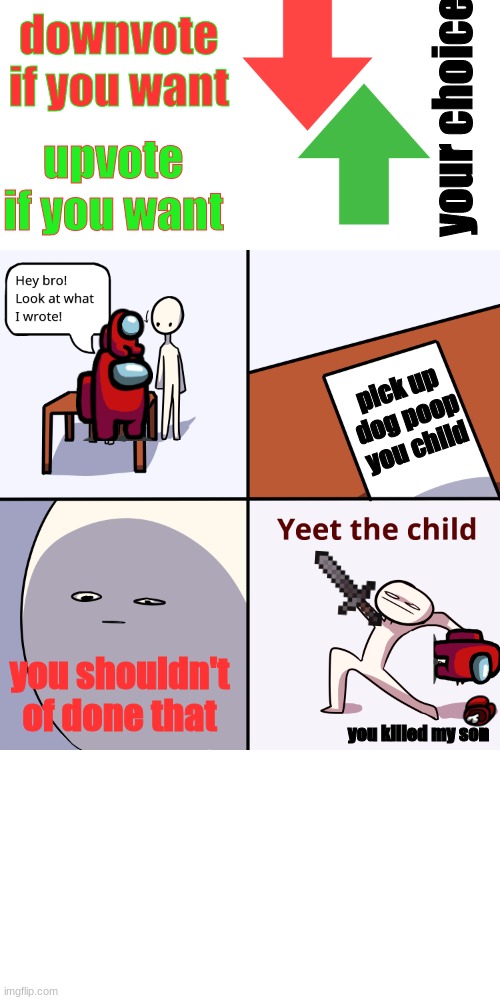 you shouldn't of done that | downvote if you want; your choice; upvote if you want; pick up dog poop you child; you shouldn't of done that; you killed my son | image tagged in yeet the child,you shouldn't of done that | made w/ Imgflip meme maker