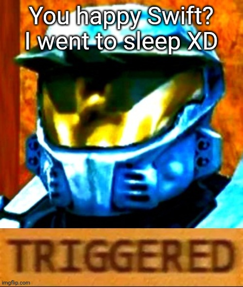 Church Triggered | You happy Swift? I went to sleep XD | image tagged in church triggered | made w/ Imgflip meme maker