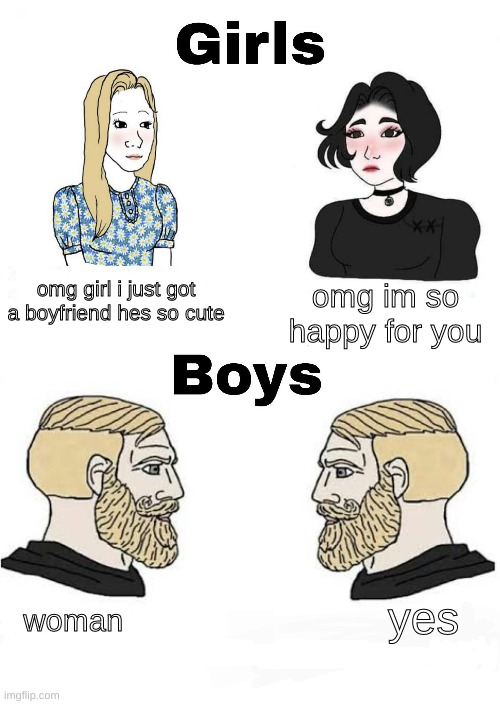 bruh | omg im so happy for you; omg girl i just got a boyfriend hes so cute; yes; woman | image tagged in girls vs boys | made w/ Imgflip meme maker