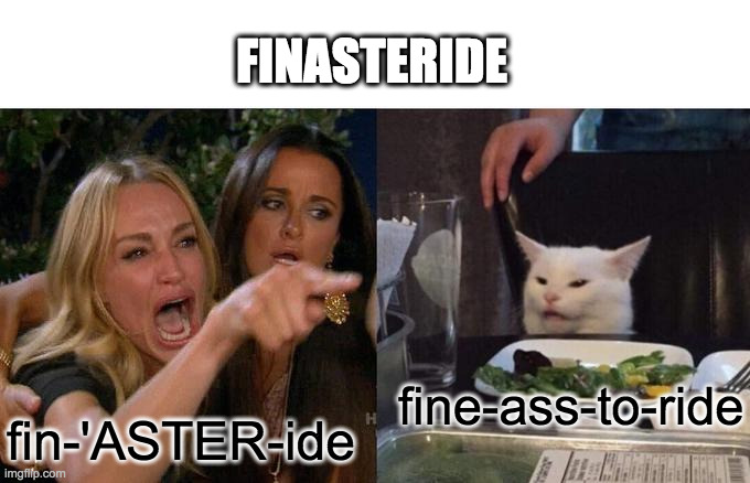 Finasteride | FINASTERIDE; fine-ass-to-ride; fin-'ASTER-ide | image tagged in memes,woman yelling at cat,finasteride,pharmacy | made w/ Imgflip meme maker