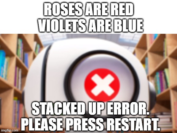 Stacked up error | VIOLETS ARE BLUE; ROSES ARE RED; STACKED UP ERROR. PLEASE PRESS RESTART. | image tagged in gumball | made w/ Imgflip meme maker