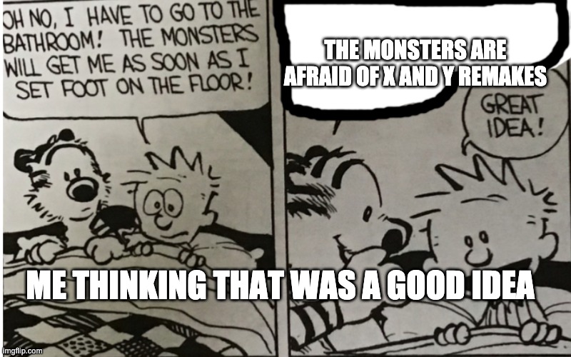 The monsters will get me | THE MONSTERS ARE AFRAID OF X AND Y REMAKES; ME THINKING THAT WAS A GOOD IDEA | image tagged in the monsters will get me | made w/ Imgflip meme maker