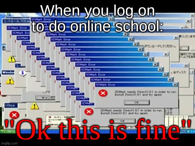 Windows Errors | When you log on to do online school:; "Ok this is fine" | image tagged in windows errors | made w/ Imgflip meme maker