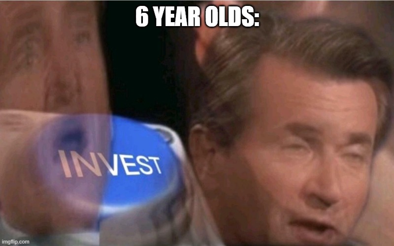 Invest | 6 YEAR OLDS: | image tagged in invest | made w/ Imgflip meme maker